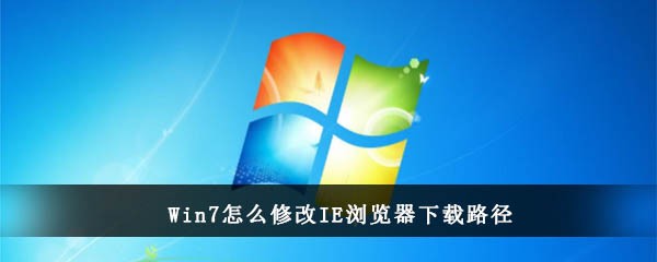 Win7怎么修改IE浏览器下载路径(win7修改桌面路径)