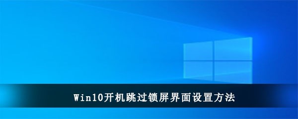 Win10开机跳过锁屏界面设置方法(win10家庭版开机跳过锁屏界面)