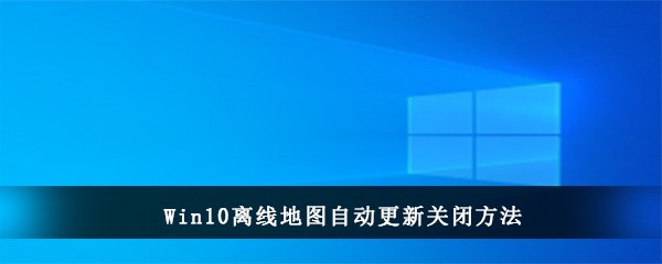 Win10离线地图自动更新关闭方法