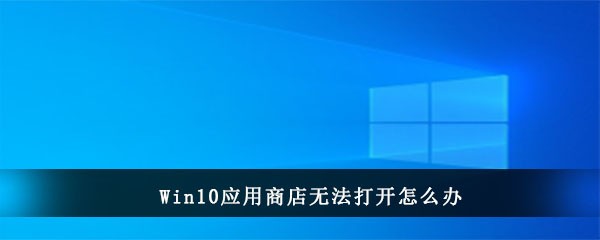 Win10应用商店无法打开怎么办(win10应用商店打不开)