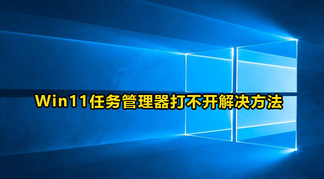 Win11任务管理器打不开解决方法介绍