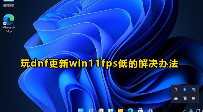 玩dnf更新win11fps低的解决办法介绍