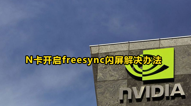 N卡开启freesync闪屏解决办法介绍