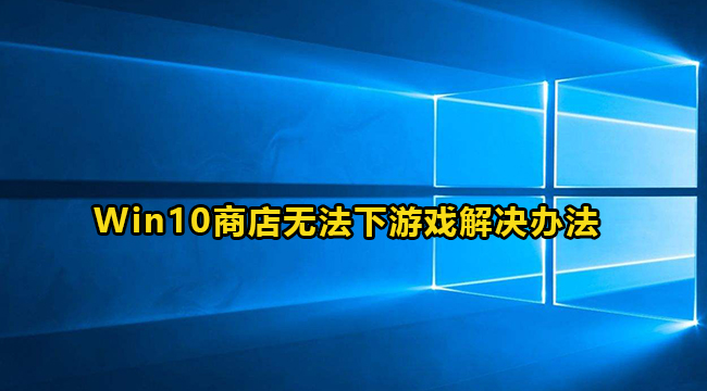 Win10微软商店无法下游戏解决办法