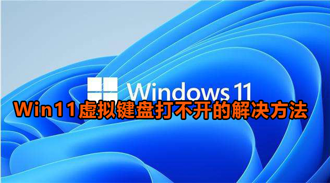 Win11虚拟键盘打不开解决方法介绍