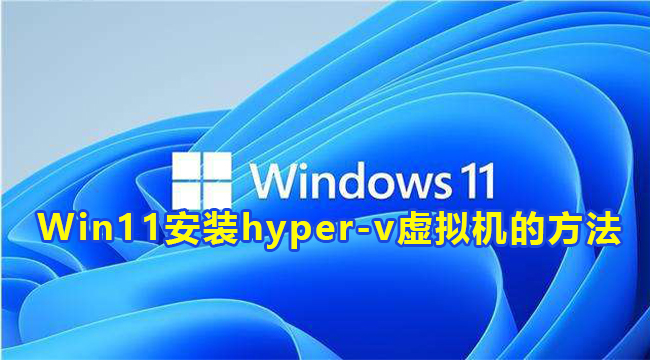 Win11安装hyper-v虚拟机的方法