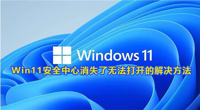 Win11安全中心消失了无法打开的解决方法