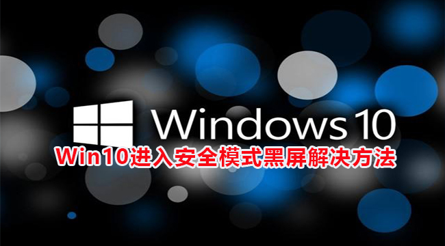 Win10进入安全模式黑屏解决方法(win10进入安全模式的方法(f8不管用/开不开机)