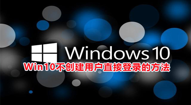 Win10不创建用户直接登录的方法(win10如何在登录界面隐藏用户)