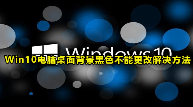 Win10电脑桌面背景黑色不能更改解决方法