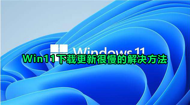 Win11下载更新很慢的解决方法(win11自动更新怎么永久关闭)