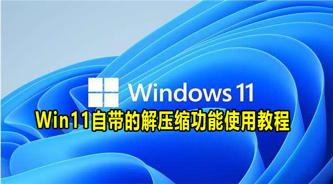 Win11自带的解压缩功能使用教程