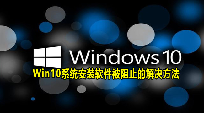 Win10系统安装软件被阻止的解决方法(win10浏览器安装软件被阻止)