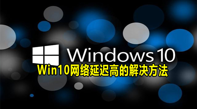 Win10网络延迟高的解决方法(为什么win10点击开始有延迟)