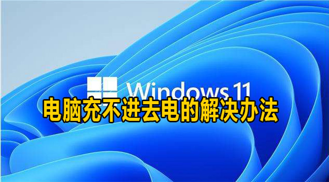 Win11电脑充不进去电的解决办法