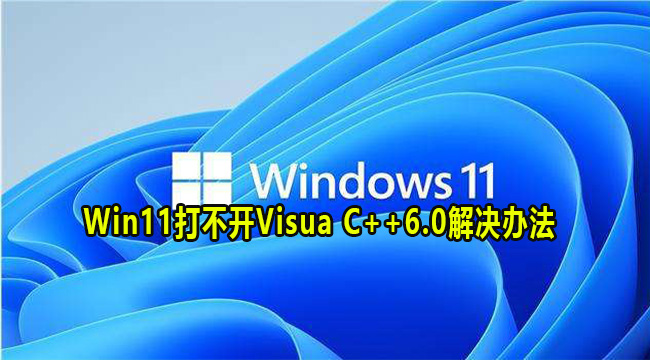 Win11打不开Visua C++6.0解决办法