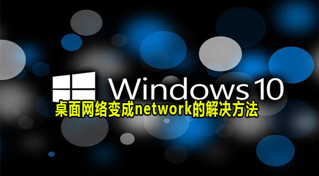 Win10电脑桌面网络变成network的解决方法