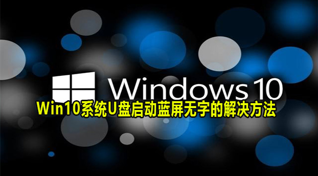 Win10系统U盘启动蓝屏无字的解决方法(电脑经常蓝屏怎么解决win10)