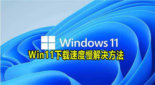 Win11下载速度慢解决方法