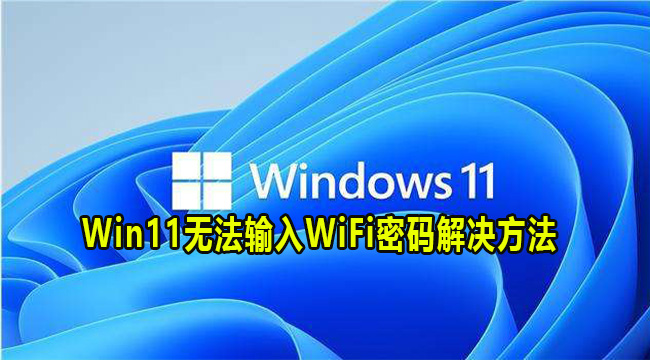 Win11无法输入WiFi密码解决方法(win11wifi用不了)