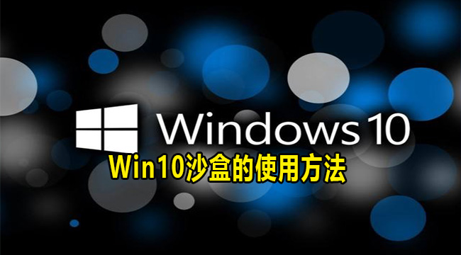 Win10沙盒的使用方法(win10沙盒巧用)