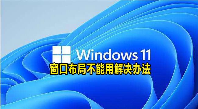 windows11系统窗口布局不能用解决办法(windows11任务栏窗口重叠怎么分开)