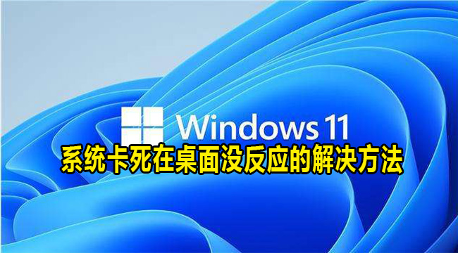 Win11系统卡死在桌面没反应的解决方法(win11专业版卡死在桌面没反应)