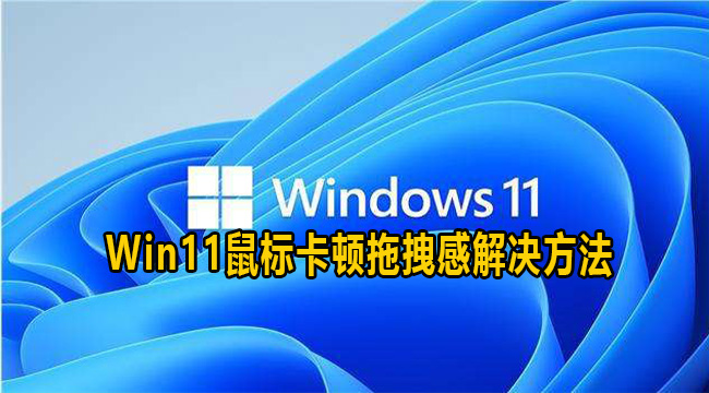 Win11鼠标卡顿拖拽感解决方法