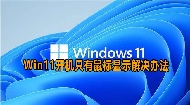 Win11开机只有鼠标显示解决办法