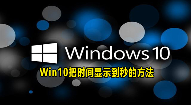 Win10把时间显示到秒的方法