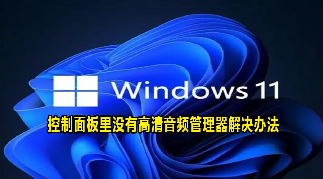 Win11控制面板里没有高清音频管理器解决办法