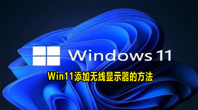 Win11添加无线显示器的方法(win11无线连接)