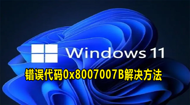 Win11错误代码0x8007007B解决方法