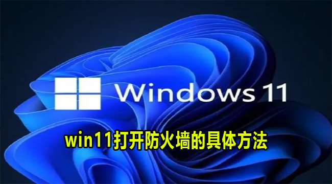 win11打开防火墙的具体方法(如何彻底关闭win11防火墙)