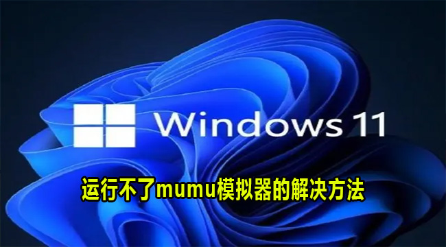 Win11系统运行不了mumu模拟器的解决方法