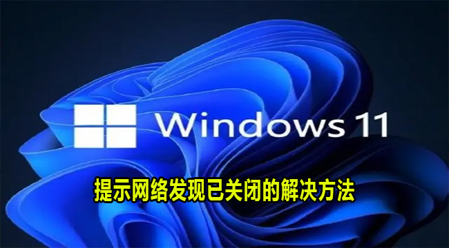 Win11系统提示网络发现已关闭的解决方法