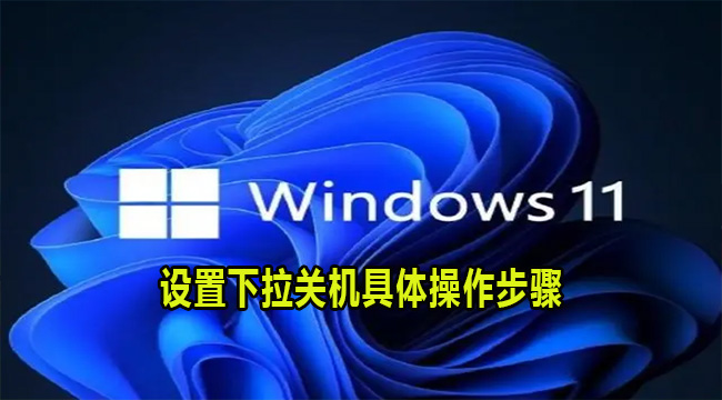 Win11系统设置下拉关机具体操作步骤