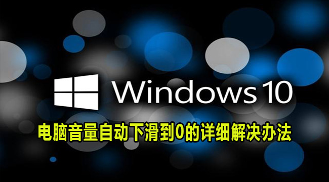 Win10电脑音量自动下滑到0的详细解决办法