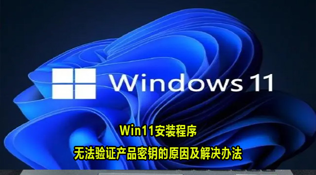 Win11安装程序无法验证产品密钥的原因及解决办法