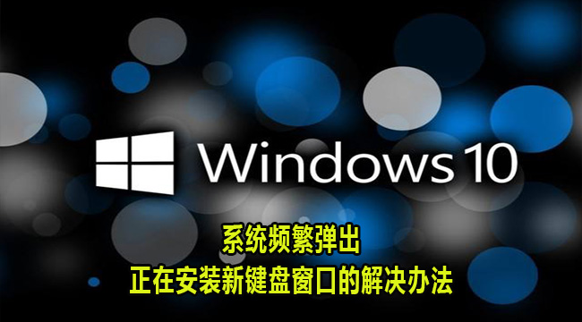 Win10系统频繁弹出正在安装新键盘窗口的解决办法