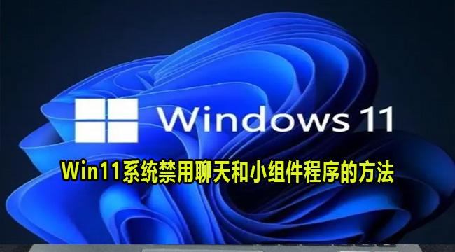 Win11系统禁用聊天和小组件程序的方法