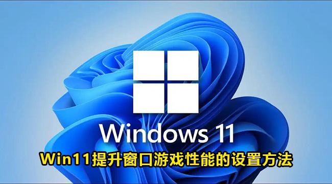 Win11提升窗口游戏性能的设置方法