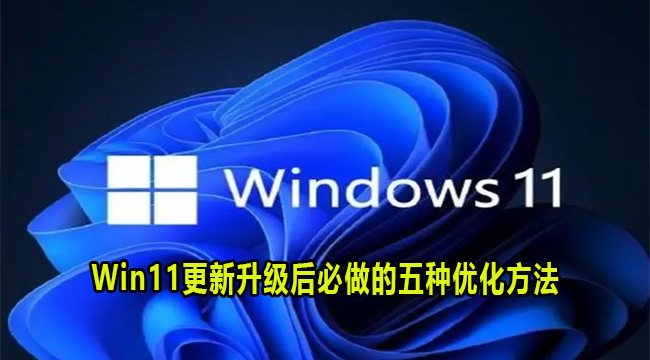 Win11更新升级后必做的五种优化方法