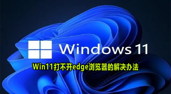 Win11打不开edge浏览器的解决办法