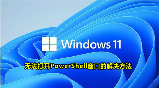 win11无法打开PowerShell窗口的解决方法