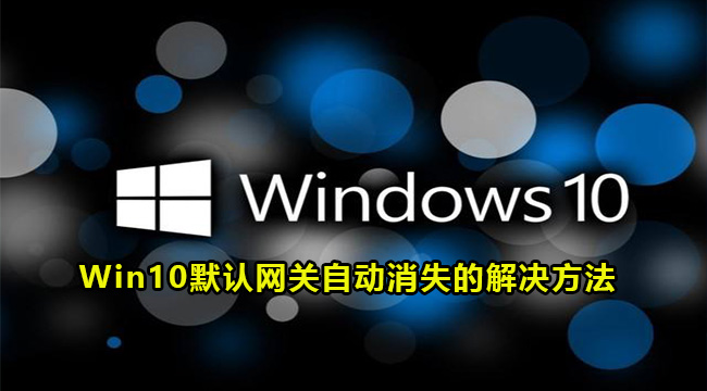 Win10默认网关自动消失的解决方法(win10默认网关填多少)