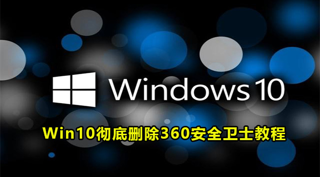 Win10彻底删除360安全卫士教程