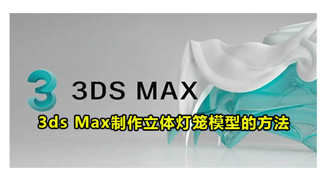 3ds Max制作立体灯笼模型的方法