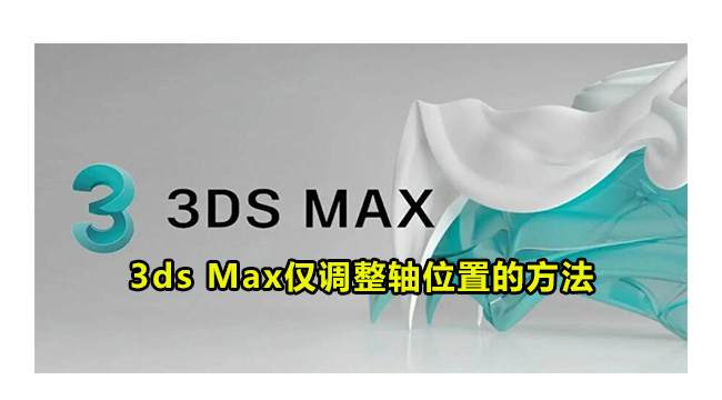 3ds Max仅调整轴位置的方法