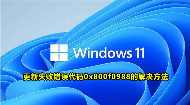 Win11更新失败错误代码0x800f0988的解决方法